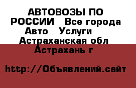 АВТОВОЗЫ ПО РОССИИ - Все города Авто » Услуги   . Астраханская обл.,Астрахань г.